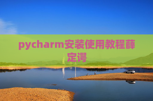 pycharm安装使用教程薛定谔 pycharm安装使用教程薛定谔